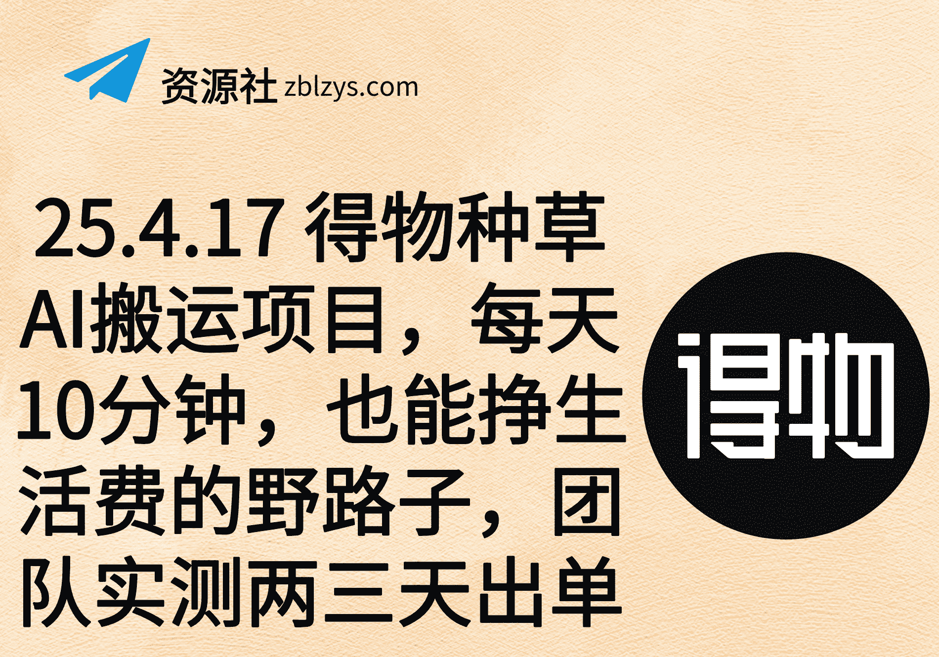 25.4.17 得物种草AI搬运项目，每天10分钟，也能挣生活费的野路子，团队实测两三天出单-卓别林资源社