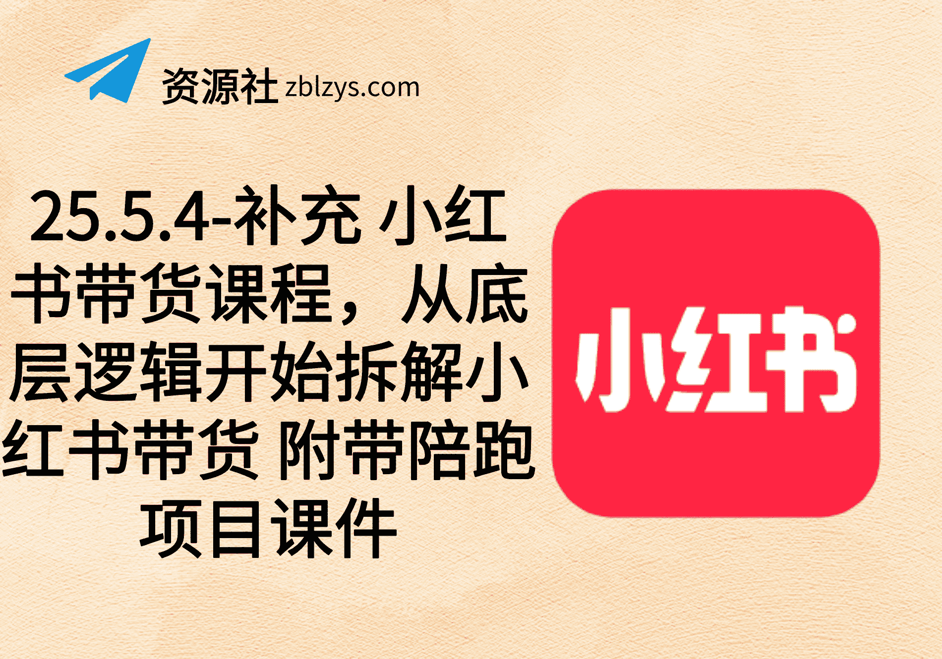 25.5.4-补充 小红书带货课程，从底层逻辑开始拆解小红书带货 附带陪跑项目课件-卓别林资源社