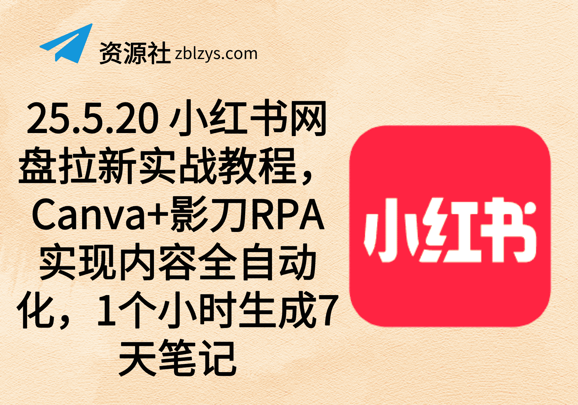 25.5.20 小红书网盘拉新实战教程，Canva+影刀RPA实现内容全自动化，1个小时生成7天笔记-卓别林资源社