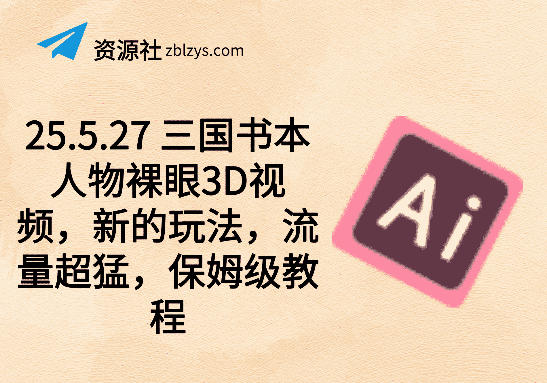 25.5.27 三国书本人物裸眼3D视频，新的玩法，流量超猛，保姆级教程-卓别林资源社