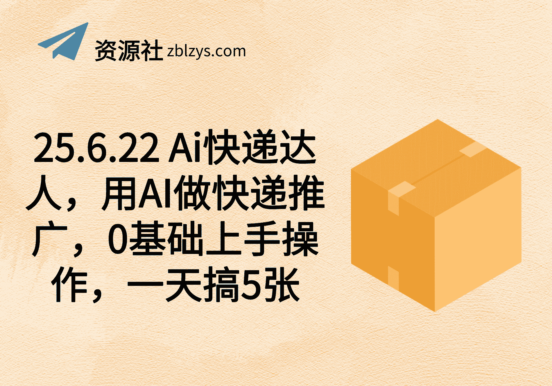 25.6.22 Ai快递达人，用AI做快递推广，0基础上手操作，一天搞5张-卓别林资源社