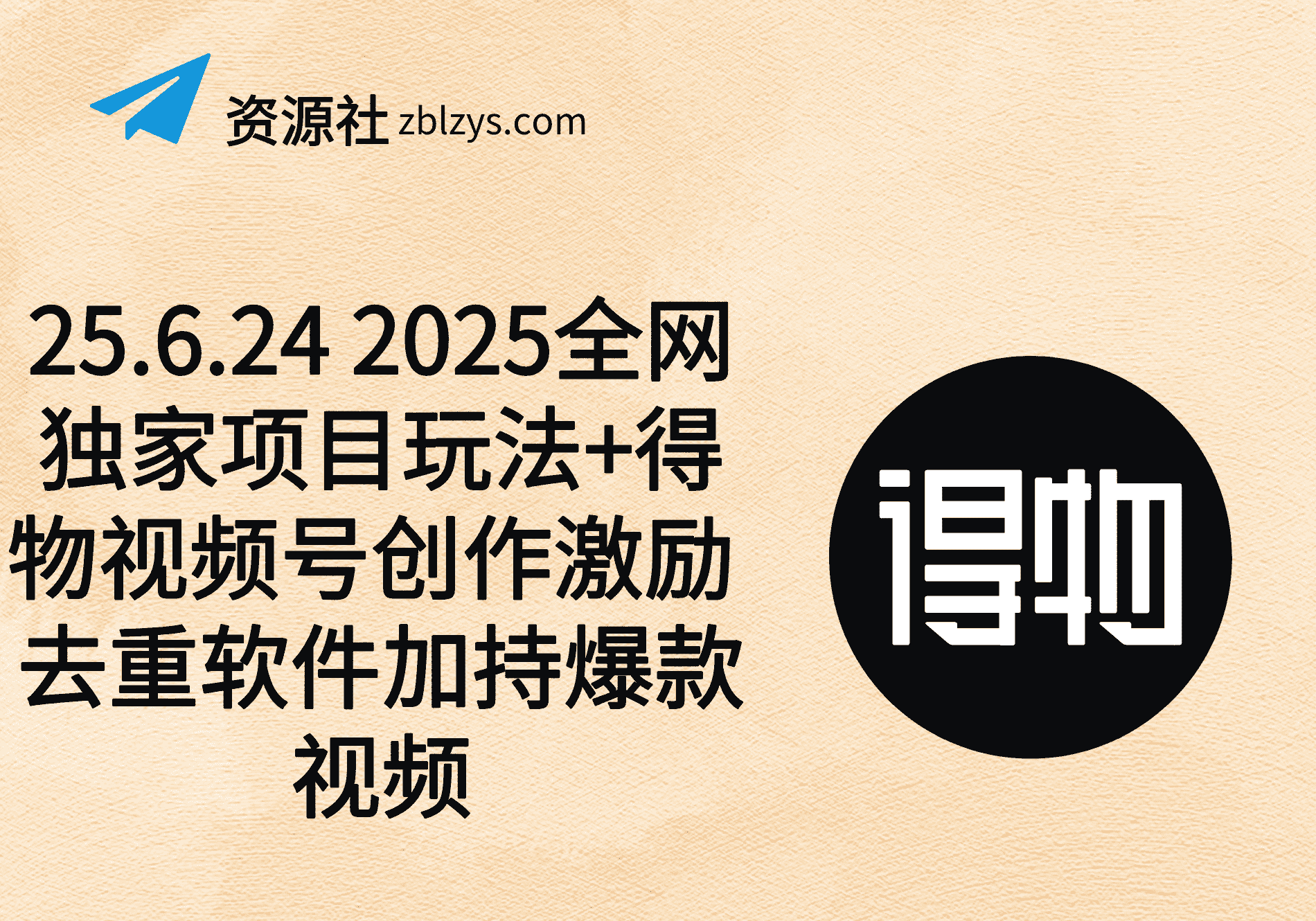 25.6.24 2025全网独家项目玩法+得物视频号创作激励 去重软件加持爆款视频-卓别林资源社