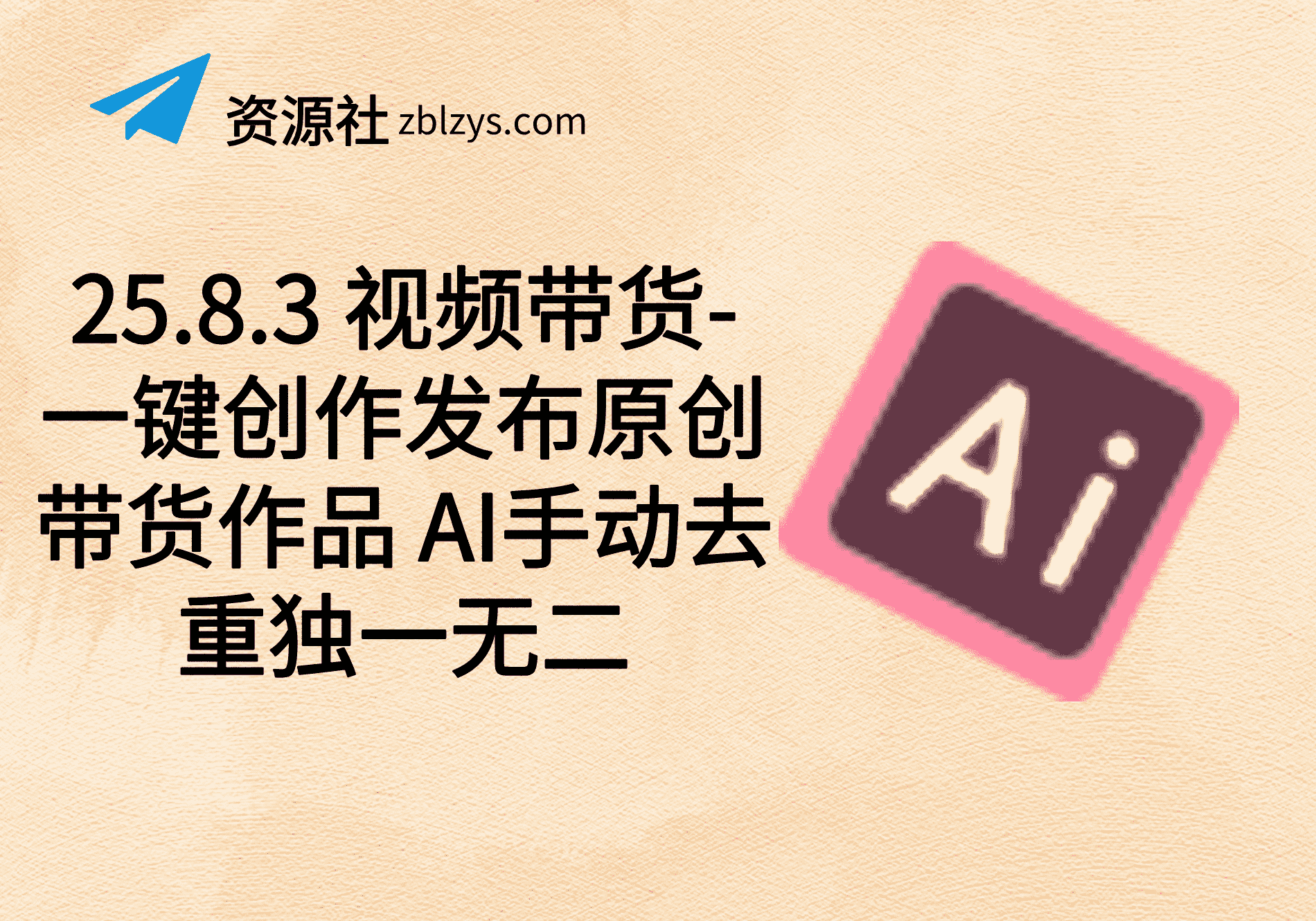 25.8.3 视频带货-一键创作发布原创带货作品 AI手动去重独一无二-卓别林资源社
